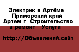 Электрик в Артёме - Приморский край, Артем г. Строительство и ремонт » Услуги   